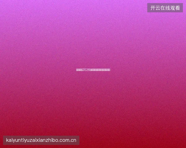 开云体育2026赛事日历，全年重磅赛事一览