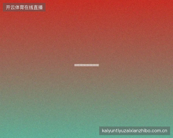 开云足球直播英超焦点战深度观赛指南
