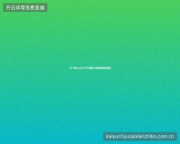 29-云开app2026世界杯AI赛事助手功能深度体验